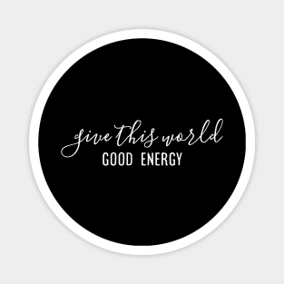 Give This World Good Energy - Motivational Words Magnet